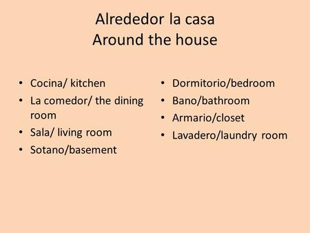 Alrededor la casa Around the house Cocina/ kitchen La comedor/ the dining room Sala/ living room Sotano/basement Dormitorio/bedroom Bano/bathroom Armario/closet.