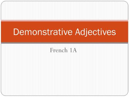 French 1A Demonstrative Adjectives. Demonstrative Adjectives? Qu’est-ce que c’est? Demonstrative Adjectives in English This That These Those Show which.