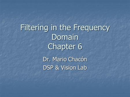Filtering in the Frequency Domain Chapter 6 Dr. Mario Chacón DSP & Vision Lab.