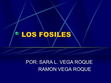 LOS FOSILES POR: SARA L. VEGA ROQUE RAMON VEGA ROQUE.