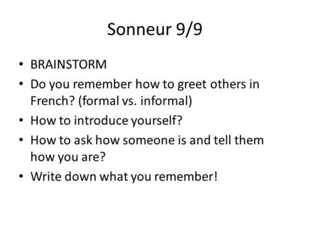 Sonneur 9/9 BRAINSTORM Do you remember how to greet others in French? (formal vs. informal) How to introduce yourself? How to ask how someone is and tell.
