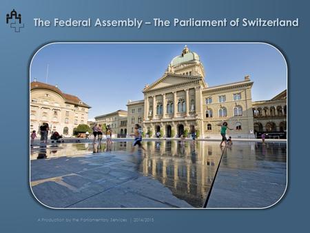 The Federal Assembly – The Parliament of Switzerland A Production by the Parliamentary Services | 2014/2015.
