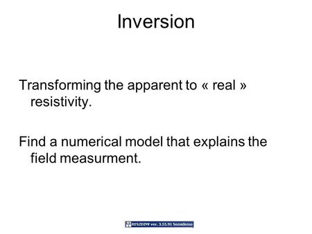Inversion Transforming the apparent to « real » resistivity. Find a numerical model that explains the field measurment.