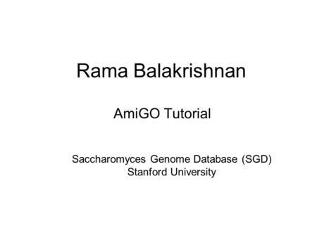 Rama Balakrishnan AmiGO Tutorial Saccharomyces Genome Database (SGD) Stanford University.