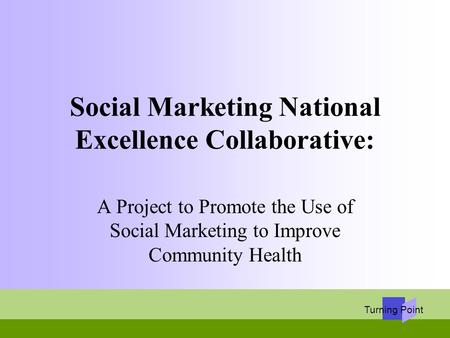 Turning Point Social Marketing National Excellence Collaborative: A Project to Promote the Use of Social Marketing to Improve Community Health.