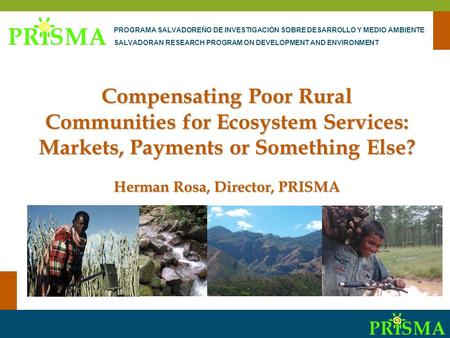 Communities and PES-CES Compensating Poor Rural Communities for Ecosystem Services: Markets, Payments or Something Else? Herman Rosa, Director, PRISMA.