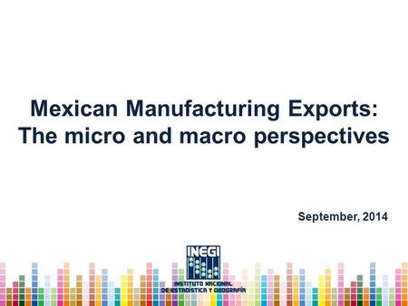 Mexican Manufacturing Exports: The micro and macro perspectives September, 2014.