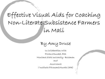 Effective Visual Aids for Coaching Non-Literate Subsistence Farmers in Mali By Amy Druse In Collaboration With Florence Dunkel, PhD Montana State University.