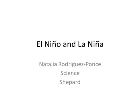 El Niño and La Niña Natalia Rodriguez-Ponce Science Shepard.