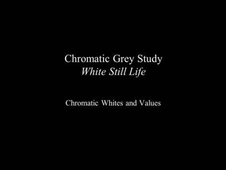 Chromatic Grey Study White Still Life Chromatic Whites and Values.