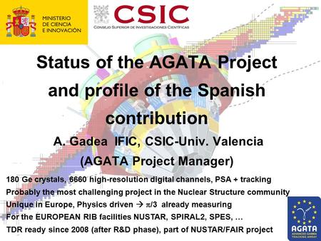 Status of the AGATA Project and profile of the Spanish contribution A. Gadea IFIC, CSIC-Univ. Valencia (AGATA Project Manager) 180 Ge crystals, 6660 high-resolution.