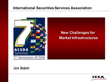 New Challenges for Market Infrastructures International Securities Services Association Urs Stähli.