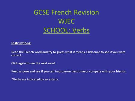 GCSE French Revision WJEC SCHOOL: Verbs Instructions: Read the French word and try to guess what it means. Click once to see if you were correct. Click.