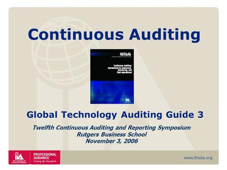 Www.theiia.org Continuous Auditing Global Technology Auditing Guide 3 Twelfth Continuous Auditing and Reporting Symposium Rutgers Business School November.