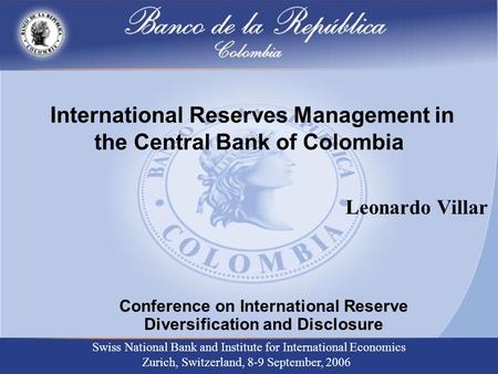 International Reserves Management in the Central Bank of Colombia Conference on International Reserve Diversification and Disclosure Swiss National Bank.