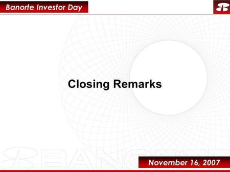 1 November 16, 2007 Banorte Investor Day Closing Remarks.