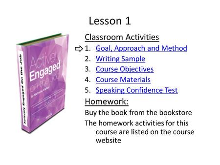 Lesson 1 Classroom Activities 1.Goal, Approach and MethodGoal, Approach and Method 2.Writing SampleWriting Sample 3.Course ObjectivesCourse Objectives.