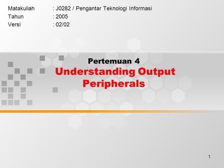 1 Pertemuan 4 Understanding Output Peripherals Matakuliah: J0282 / Pengantar Teknologi Informasi Tahun: 2005 Versi: 02/02.