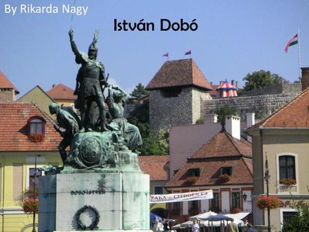 István Dobó By Rikarda Nagy. István Dobó He was born in Szerednye in 1502. Dobó was the son of Domokos Dobó, who married Zsófia (Sophie) Cékei in 1498.