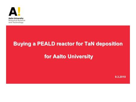 Buying a PEALD reactor for TaN deposition for Aalto University Buying a PEALD reactor for TaN deposition for Aalto University 9.3.2010.