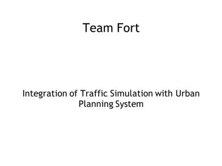 Team Fort Integration of Traffic Simulation with Urban Planning System.