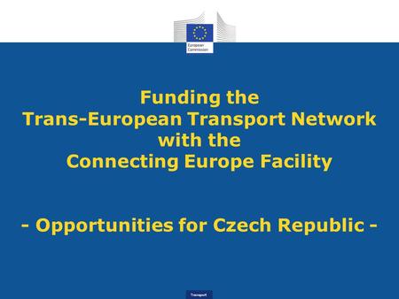 Funding the Trans-European Transport Network with the Connecting Europe Facility - Opportunities for Czech Republic -