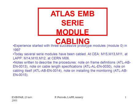 EMB PAR, 23 nov. 2001 P. Perrodo, LAPP, Annecy1 ATLAS EMB SERIE MODULE CABLING Experience started with three successive prototype modules (module 0) in.