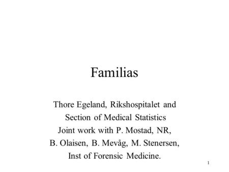 1 Familias Thore Egeland, Rikshospitalet and Section of Medical Statistics Joint work with P. Mostad, NR, B. Olaisen, B. Mevåg, M. Stenersen, Inst of Forensic.