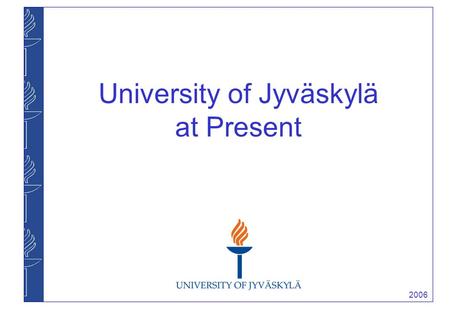 2006 University of Jyväskylä at Present. 2006 University of Jyväskylä ► founded in 1934 ► one of the largest universities in Finland ► total income 176,9.