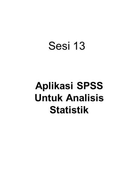 Sesi 13 Aplikasi SPSS Untuk Analisis Statistik.
