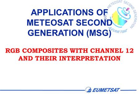 APPLICATIONS OF METEOSAT SECOND GENERATION (MSG) RGB COMPOSITES WITH CHANNEL 12 AND THEIR INTERPRETATION.