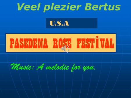 U.S.A PASEDENA ROSE FEST İ VAL Music: A melodie for you. Veel plezier Bertus.
