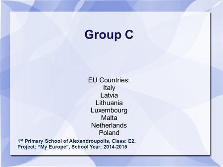 Group C EU Countries: Italy Latvia Lithuania Luxembourg Malta Netherlands Poland 1 st Primary School of Alexandroupolis, Class: E2, Project: “My Europe”,