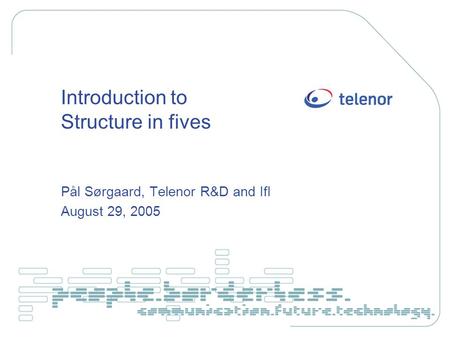Introduction to Structure in fives Pål Sørgaard, Telenor R&D and IfI August 29, 2005.
