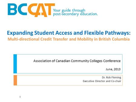 Expanding Student Access and Flexible Pathways: Multi-directional Credit Transfer and Mobility in British Columbia Dr. Rob Fleming Executive Director and.