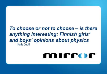 To choose or not to choose – is there anything interesting: Finnish girls’ and boys’ opinions about physics Kalle Juuti.