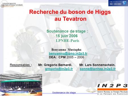 Recherche du boson de Higgs au Tevatron Soutenance de stage : 15 juin 2006 LPNHE-Paris Benyamna Mustapha DEA: CPM 2005 – 2006 Responsables.