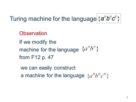 1 If we modify the machine for the language from F12 p. 47 we can easily construct a machine for the language Observation Turing machine for the language.