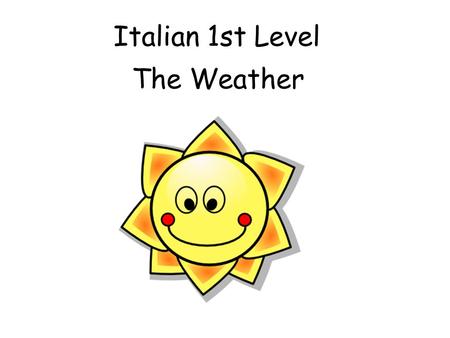 Italian 1st Level The Weather First Level Weather Please note that this PPT is largely the same as Early Level Weather except for the inclusion of two.