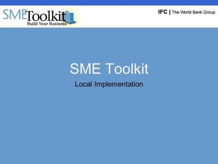 SME Toolkit Local Implementation. Existing Toolkit Implementations SME Toolkit launched October 2002 (www.smetoolkit.org)www.smetoolkit.org BusinessEdge,
