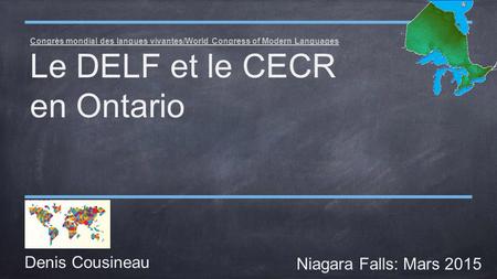 Congrès mondial des langues vivantes/World Congress of Modern Languages Le DELF et le CECR en Ontario Denis Cousineau Niagara Falls: Mars 2015.