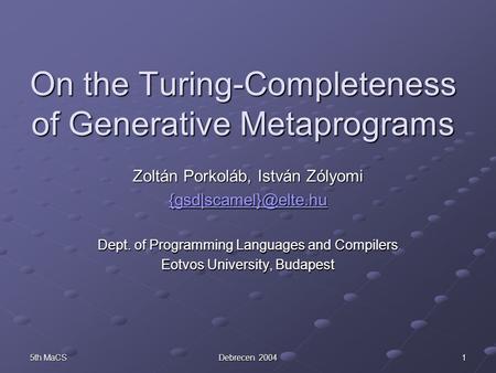 5th MaCS Debrecen 2004 1 On the Turing-Completeness of Generative Metaprograms Zoltán Porkoláb, István Zólyomi Dept. of Programming.