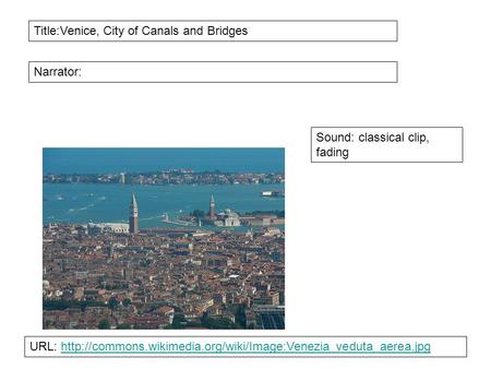 Title:Venice, City of Canals and Bridges Narrator: Sound: classical clip, fading URL: