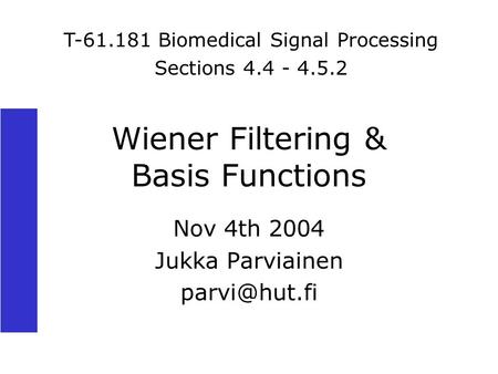 Wiener Filtering & Basis Functions Nov 4th 2004 Jukka Parviainen T-61.181 Biomedical Signal Processing Sections 4.4 - 4.5.2.