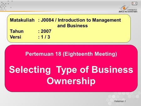Halaman 1 Matakuliah: J0084 / Introduction to Management and Business Tahun: 2007 Versi: 1 / 3 Pertemuan 18 (Eighteenth Meeting) Selecting Type of Business.
