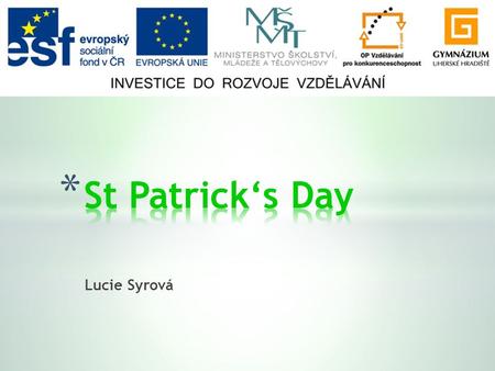 Lucie Syrová. * General facts * Saint Patrick * Saint Patrick in Ireland * Symbols * St Patrick's Day today.