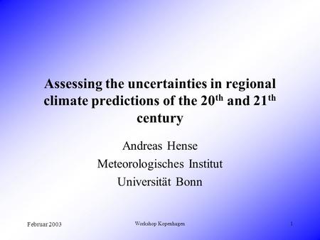 Februar 2003 Workshop Kopenhagen1 Assessing the uncertainties in regional climate predictions of the 20 th and 21 th century Andreas Hense Meteorologisches.