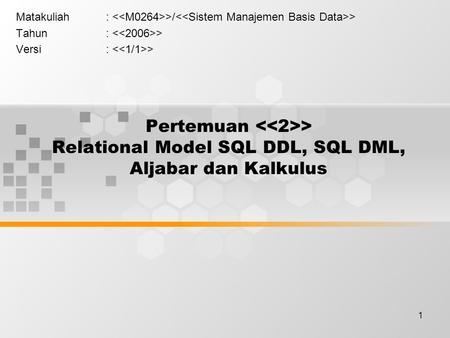1 Pertemuan > Relational Model SQL DDL, SQL DML, Aljabar dan Kalkulus Matakuliah: >/ > Tahun: > Versi: >