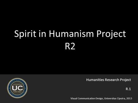 Visual Communication Design, Universitas Ciputra, 2013 Spirit in Humanism Project R2 R.1 Humanities Research Project.