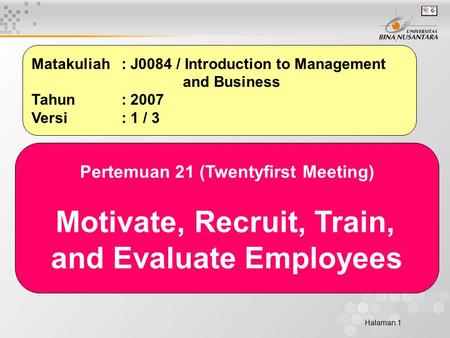 Halaman 1 Matakuliah: J0084 / Introduction to Management and Business Tahun: 2007 Versi: 1 / 3 Pertemuan 21 (Twentyfirst Meeting) Motivate, Recruit, Train,